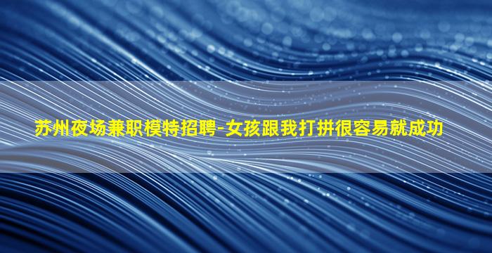 苏州夜场兼职模特招聘-女孩跟我打拼很容易就成功